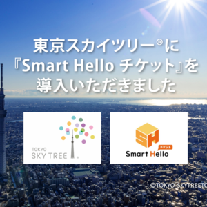 東京スカイツリー(R)に『Smart Hello チケット』を導入いただきました